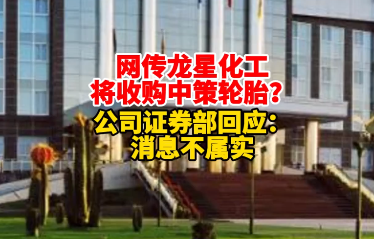 网传龙星化工将收购中策轮胎?公司证券部回应:消息不属实.png